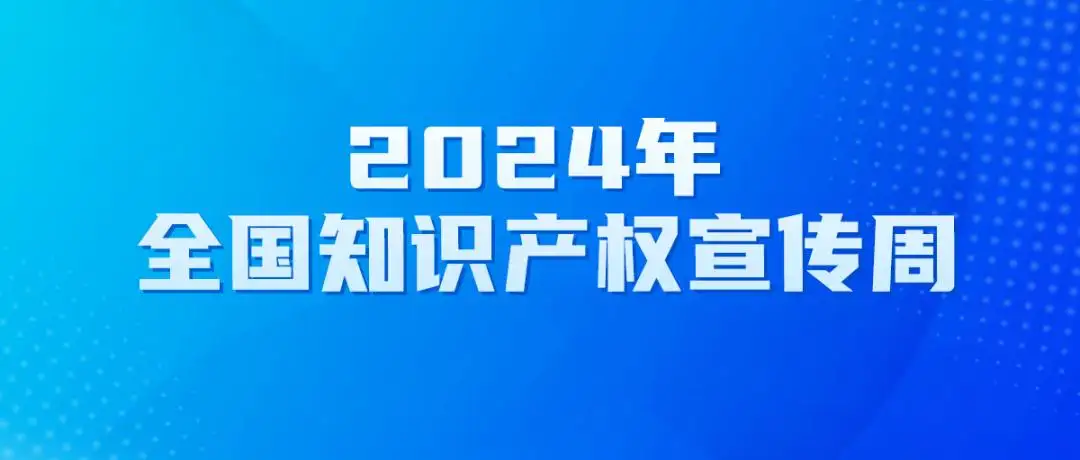 2024知识产权宣传周丨知识产权转化运用促进高质量发展